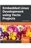 Embedded Linux Development using Yocto Projects - Second Edition: Learn to leverage the power of Yocto Project to build efficient Linux-based products