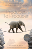 Producer to Producer: A Step- By- Step Guide to Low Budget Independent Film Producing