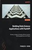 Building Data Science Applications with FastAPI - Second Edition: Develop, manage, and deploy efficient machine learning applications with Python
