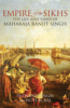 Empire of the Sikhs: The Life and Times of Maharaja Ranjit Dingh