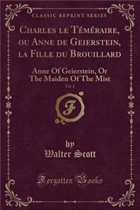 Charles Le Téméraire, Ou Anne de Geierstein, La Fille Du Brouillard, Vol. 2