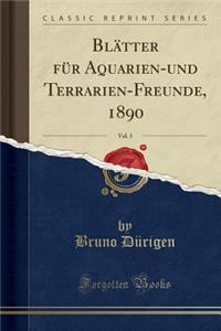 Blï¿½tter Fï¿½r Aquarien-Und Terrarien-Freunde, 1890, Vol. 1 (Classic Reprint)