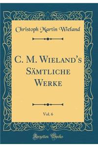 C. M. Wieland's Sï¿½mtliche Werke, Vol. 6 (Classic Reprint)