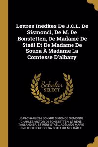 Lettres Inédites De J.C.L. De Sismondi, De M. De Bonstetten, De Madame De Staël Et De Madame De Souza À Madame La Comtesse D'albany