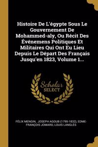Histoire De L'égypte Sous Le Gouvernement De Mohammed-aly, Ou Récit Des Événemens Politiques Et Militaires Qui Ont Eu Lieu Depuis Le Départ Des Français Jusqu'en 1823, Volume 1...