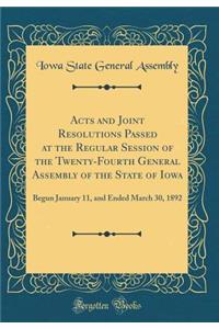 Acts and Joint Resolutions Passed at the Regular Session of the Twenty-Fourth General Assembly of the State of Iowa: Begun January 11, and Ended March 30, 1892 (Classic Reprint)