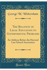 The Relation of Legal Education to Governmental Problems: An Address Before the Harvard Law School Association (Classic Reprint)