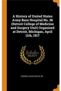 History of United States Army Base Hospital No. 36 (Detroit College of Medicine and Surgery Unit) Organized at Detroit, Michigan, April 11th, 1917