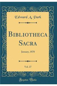 Bibliotheca Sacra, Vol. 27: January, 1870 (Classic Reprint)
