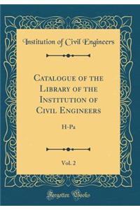 Catalogue of the Library of the Institution of Civil Engineers, Vol. 2: H-Pa (Classic Reprint)