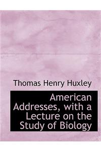American Addresses, with a Lecture on the Study of Biology