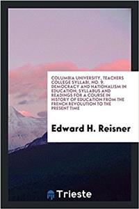 Columbia University, Teachers College Syllabi, No. 9. Democracy and Nationalism in Education; Syllabus and Readings for a Course in History of Education from the French Revolution to the Present Time