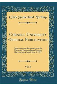 Cornell University Official Publication, Vol. 8: Addresses at the Presentation of the Memorial Tablet to James Morgan Hart, in Sage Chapel, June 3, 1917 (Classic Reprint): Addresses at the Presentation of the Memorial Tablet to James Morgan Hart, in Sage Chapel, June 3, 1917 (Classic Reprint)