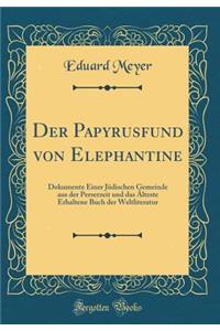 Der Papyrusfund Von Elephantine: Dokumente Einer JÃ¼dischen Gemeinde Aus Der Perserzeit Und Das Ã?lteste Erhaltene Buch Der Weltliteratur (Classic Reprint): Dokumente Einer JÃ¼dischen Gemeinde Aus Der Perserzeit Und Das Ã?lteste Erhaltene Buch Der Weltliteratur (Classic Reprint)