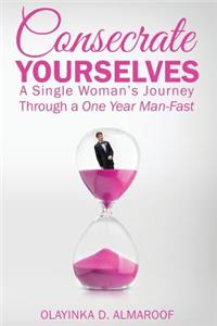 Consecrate Yourselves: A Single Woman's Journey Through a One Year Man-Fast