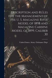 Description and Rules for the Management of the U. S. Magazine Rifle Model of 1898 and Magazine Carbine Model of 1899, Caliber .30