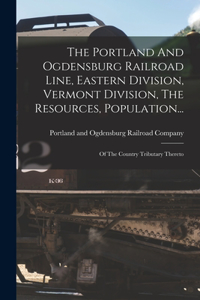 Portland And Ogdensburg Railroad Line, Eastern Division, Vermont Division, The Resources, Population...