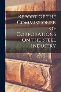 Report of the Commissioner of Corporations On the Steel Industry