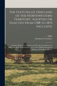 Statutes of Ohio and of the Northwestern Territory, Adopted Or Enacted From 1788 to 1833 Inclusive