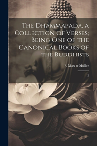 Dhammapada, a Collection of Verses; Being one of the Canonical Books of the Buddhists
