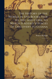 The History of the World, in Five Books. New ed., rev. and Corr., to Which is Added Voyages of Discovery to Guiana