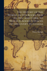 History of the World, in Five Books. New ed., rev. and Corr., to Which is Added Voyages of Discovery to Guiana