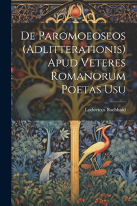 De Paromoeoseos (Adlitterationis) Apud Veteres Romanorum Poetas Usu