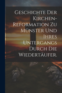 Geschichte der Kirchen-Reformation zu Münster und ihres Untergangs durch die Wiedertäufer.