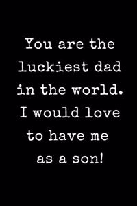 You Are The Luckiest Dad in The World I Would Love to Have Me as a Son