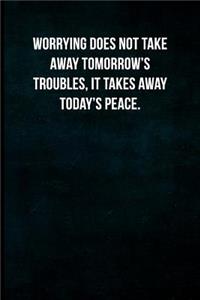 Worrying does not take away tomorrow's troubles, it takes away today's peace.