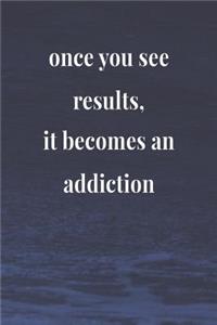 Once You See Results, It Becomes An Addiction