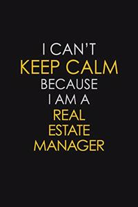 I Can't Keep Calm Because I Am A Real Estate Manager