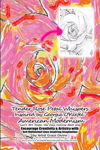Tender Rose Petal Whispers Inspired by Georgia O'Keefee American Modernism Learn Art Styles the Easy Coloring Book Way Encourage Creativity & Artistry with Soft Unfinished Lines Inspiring Imagination by Artist Grace Divine