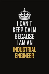 I Can't Keep Calm Because I Am An Industrial engineer