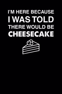 I'm Here Because I Was Told There Would Be Cheesecake: 100 page Blank lined 6 x 9 Food Lover journal to jot down your ideas and notes