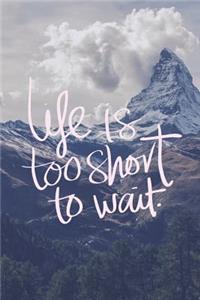 Life is Too Short To Wait.