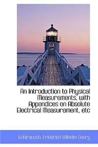 An Introduction to Physical Measurements, with Appendices on Absolute Electrical Measurement, Etc