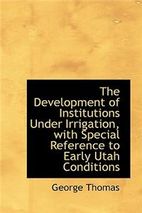 The Development of Institutions Under Irrigation, with Special Reference to Early Utah Conditions