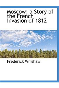 Moscow; A Story of the French Invasion of 1812