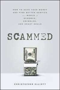Scammed: How to Save Your Money and Find Better Se rvice in a World of Schemes, Swindles, and Shady D eals