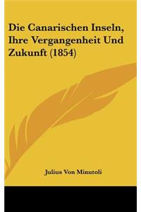 Die Canarischen Inseln, Ihre Vergangenheit Und Zukunft (1854)