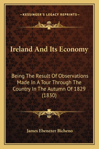 Ireland and Its Economy: Being the Result of Observations Made in a Tour Through the Country in the Autumn of 1829 (1830)