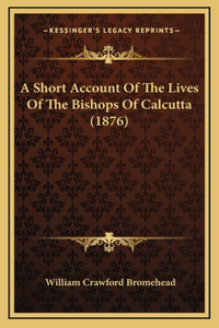 A Short Account Of The Lives Of The Bishops Of Calcutta (1876)