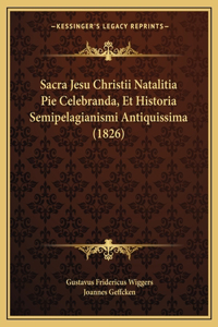 Sacra Jesu Christii Natalitia Pie Celebranda, Et Historia Semipelagianismi Antiquissima (1826)