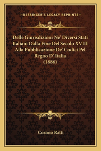 Delle Giurisdizioni Ne' Diversi Stati Italiani Dalla Fine Del Secolo XVIII Alla Pubblicazione De' Codici Pel Regno D' Italia (1886)