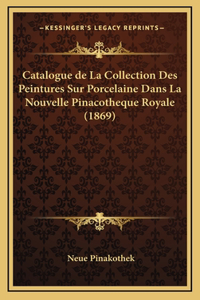 Catalogue de La Collection Des Peintures Sur Porcelaine Dans La Nouvelle Pinacotheque Royale (1869)