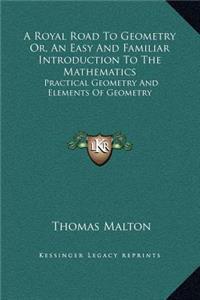 A Royal Road To Geometry Or, An Easy And Familiar Introduction To The Mathematics