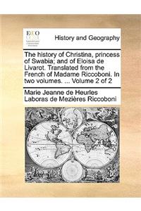 The History of Christina, Princess of Swabia; And of Eloisa de Livarot. Translated from the French of Madame Riccoboni. in Two Volumes. ... Volume 2 of 2