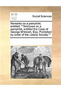 Remarks on a pamphlet, entitled, Strictures on a pamphlet, entitled the Case of George M'Intosh, Esq. Published by order of the Liberty Society.