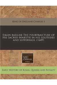 Eikon Basilike the Pourtraicture of His Sacred Maiestie in His Solitudes and Sufferings. (1649)
